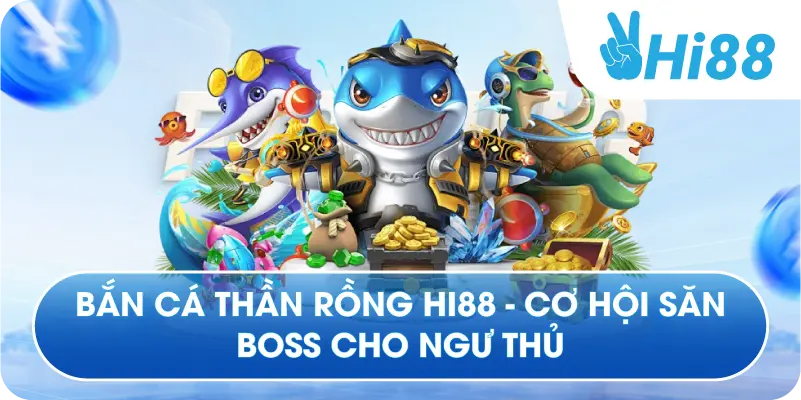 Bắn Cá Thần Rồng Hi88 - Cơ Hội Săn Boss Cho Ngư Thủ