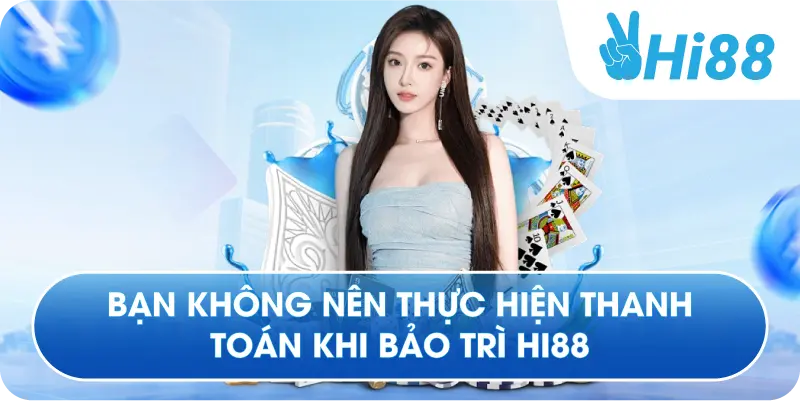 Bạn không nên thực hiện thanh toán khi bảo trì Hi88