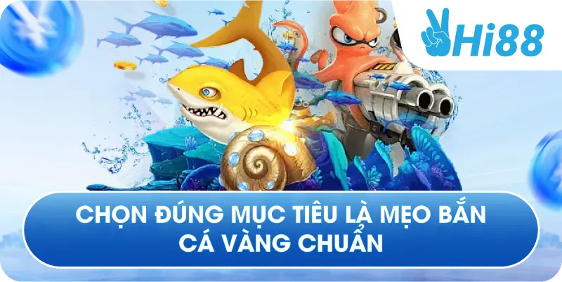 Chọn đúng mục tiêu là mẹo bắn cá vàng chuẩn
