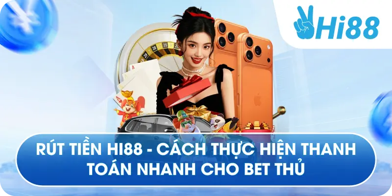 Rút Tiền Hi88 - Cách Thực Hiện Thanh Toán Nhanh Cho Bet Thủ