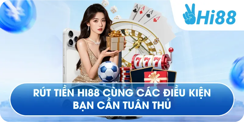 Rút tiền Hi88 cùng các điều kiện bạn cần tuân thủ